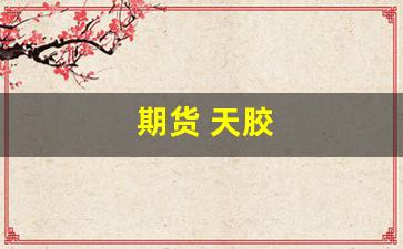 期货 天胶(天胶期货要被20号胶取代了吗)_https://www.wguangz.com_郑商所_第1张
